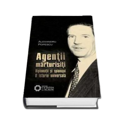 Agentii marturisiti. Diplomatii si spionajul. O istorie universala