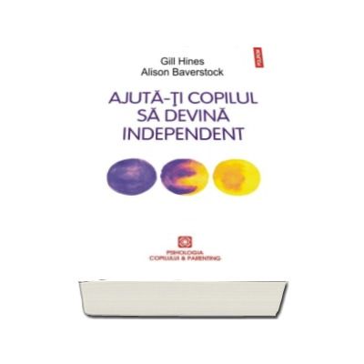 Ajuta-ti copilul sa devina independent. Parentingul la virsta propriului drum in viata - Gill Hines