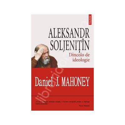 Aleksandr Soljenitin. Dincolo de ideologie