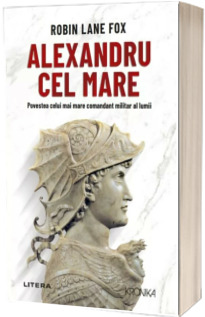 Alexandru cel Mare. Povestea celui mai mare comandant militar al lumii