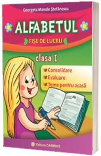 Alfabetul, fise de lucru pentru clasa I. Consolidare, evaluare, teme pentru acasa - Georgeta Manole Stefanescu
