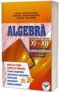 Algebra pentru elevii claselor XI-XII. Subiecte pregatitoare pentru examenul de bacalaureat si concursul de admitere in invatamantul superior