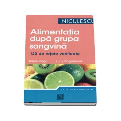 Alimentatia dupa grupa sangvina. 120 de retete gustoase si usor de preparat pentru a dobandi si a va mentine silueta