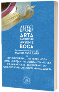 Altfel despre arta Parintelui Arsenie Boca