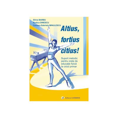 Altius, fortius, citius! Metodica pentru orele de educatie fizica la ciclul primar