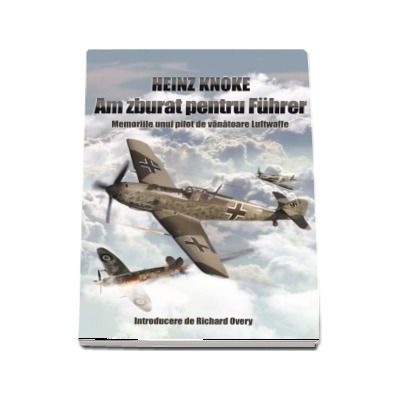 Am zburat pentru Fuhrer. Memoriile unui pilot de vanatoare Luftwaffe - Introducere de Richard Overy