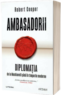 Ambasadorii. Diplomatia de la Machiavelli pana in timpurile moderne