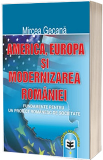 America, Europa si modernizarea Romaniei. Fundamente pentru un proiect romanesc de societate