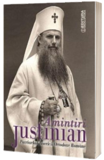 Amintiri de Justinian - Patriarhul Bisericii Ortodoxe Romane