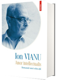 Amor intelectualis. Romanul unei educatii (editia 2021) - Vianu, Ion