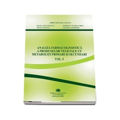 Analiza farmacognostica a produselor vegetale cu metaboliti primari si secundari, volumul I