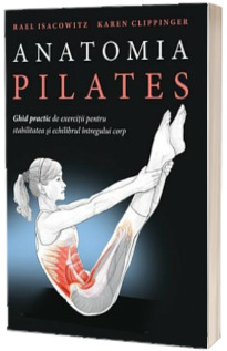 Anatomia Pilates - Ghid practic de exercitii pentru stabilitatea si echilibrul intregului corp (Rael Isacowitz)