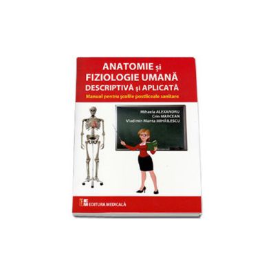 Anatomie si fiziologie umana descriptiva si aplicata. Manual pentru scolile postliceale sanitare (Mihaela Alexandru)