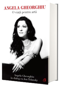 Angela Gheorghiu. O viata pentru arta