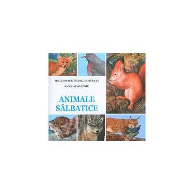 Animale Salbatice. Mica enciclopedie ilustrata