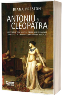 Antoniu si Cleopatra. Adevarul din spatele celei mai frumoase povesti de dragoste din lumea antica