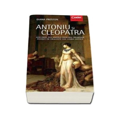 Antoniu si Cleopatra - Adevarul din spatele celei mai frumoase povesti de dragoste din lumea antica