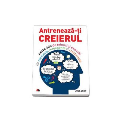 Antreneaza-ti creierul - Peste 300 de tehnici si exercitii de memorie, inteligenta si creativitate