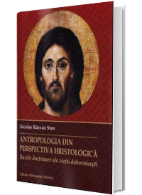 Antropologia din perspectiva hristologica. Bazele doctrinare ale vietii duhovnicesti. Editia a treia