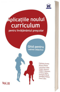 Aplicatii ale noului curriculum pentru invatamantul prescolar. Ghid pentru cadrele didactice - Volumul. III