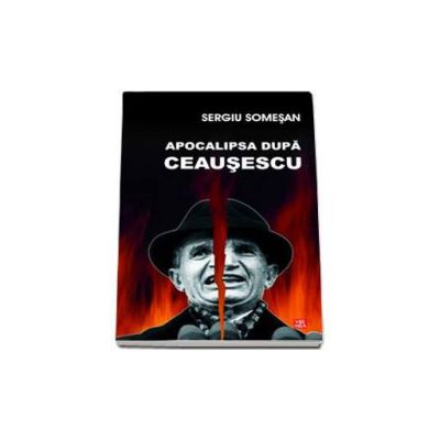 Apocalipsa dupa Ceausescu - Sergiu Somesan