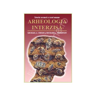 Arheologia interzisa. Istoria ascunsa a rasei umane (Michael A. Cremo)