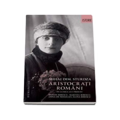 Aristocrati romani in lumea lui Proust - Anton Bibescu, Martha Bibescu, Ana de Noailles, Elena Bibescu