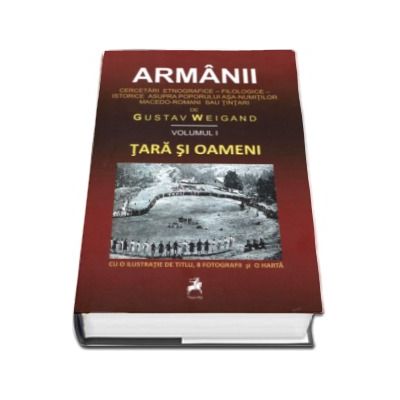 Armanii. Cercetari etnografice - Filologice - Istorice asupra poporului asa-numitilor macedo-romani sau tintari volumul I. Tara si Oameni
