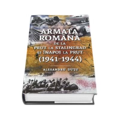 Armata romana de la Prut la Stalingrad si inapoi la Prut (1941 - 1944)