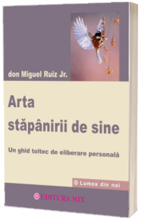 Arta stapanirii de sine. Un ghid toltec de eliberare personala