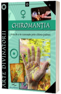 Arte divinatorii. Chiromantia - Arta de a te cunoaste prin citire palmei