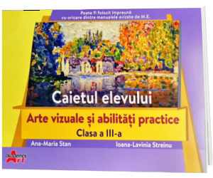 Arte vizuale si abilitati practice. Caietul elevului clasa a III-a