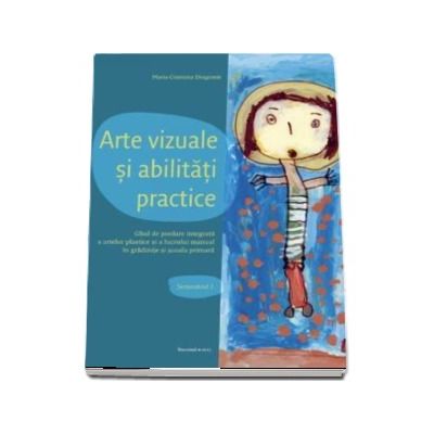 Arte vizuale si abilitati practice. Ghid de predare integrata a artelor plastice si a lucrului manual adresat parintilor, educatorilor si invatatorilor (Semestrul I)