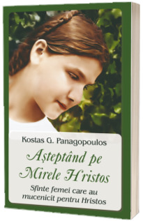 Asteptand pe Mirele Hristos. Sfinte femei care au mucenicit pentru Hristos