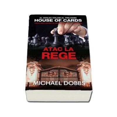 Atac la rege - Al doilea volum al trilogiei House Of Cards (Michael Dobbs)