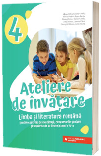 Ateliere de invatare. Limba si literatura romana pentru centrele de excelenta, concursurile scolare si testarile de la finalul clasei a IV-a