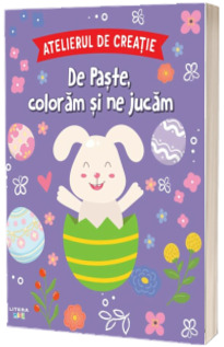 Atelierul de creatie. De Paste, coloram si ne jucam Atelierul de creatie. De Paste, coloram si ne jucam