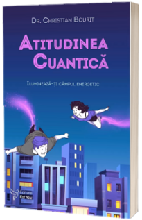 Atitudinea cuantica. Ilumineaza-ti campul energetic - Dr. Christian Bourit