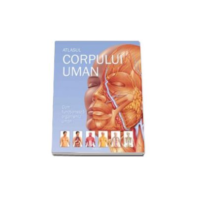 Atlasul corpului uman. Cum functioneaza organismul uman (Editie cartonata)