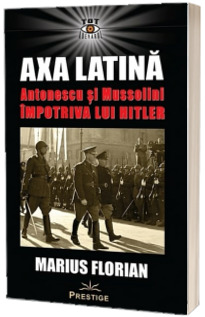 Axa Latina. Antonescu si Mussolini impotriva lui Hitler