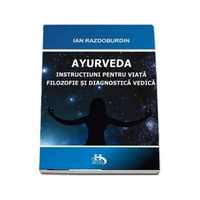 Ayurveda. Instructiuni pentru viata. filosofie si diagnostica verdica