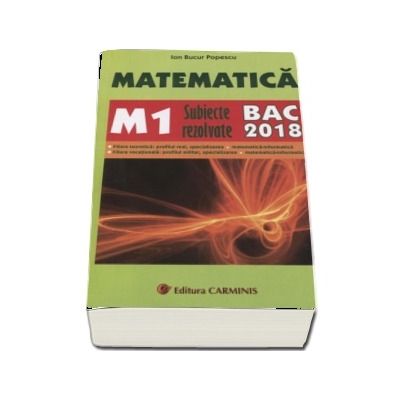 Bac 2018. Matematica (M1) bacalaureat 2018. Subiecte rezolvate - Ion Bucur Popescu