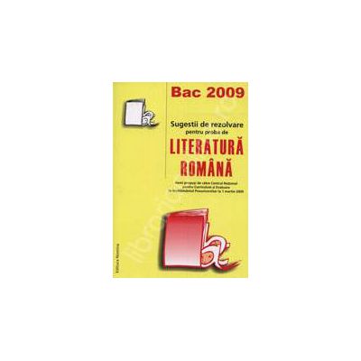 Bac 2009. Sugestii de rezolvare pentru proba de LITERATURA ROMANA. 300 propusi pentru proba de literatura romana 1 martie 2009