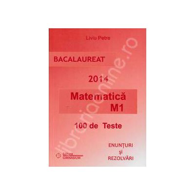Bacalaureat 2014. Matematica M1 - 100 de variante. Enunturi si Rezolvari
