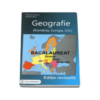 Bacalaureat 2017 - Geografie. Sinteze. Teste. Rezolvari - Romania, Europa, Uniunea Europeana (Editie, revizuita)