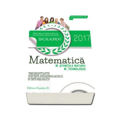 Bacalaureat 2017, matematica profil M_STIINTELE_NATURII, M_TEHNOLOGIC. 78 de teste dupa modelul M.E.N.C.S. (10 teste fara solutii)