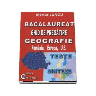 Bacalaureat 2018 - Ghid de pregatire Geografie, Romania, Europa, U.E. - Teste si Sinteze (Marius Lungu)