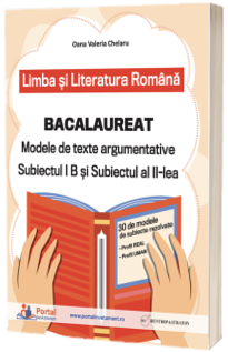 Bacalaureat - Modele de texte argumentative - Subiectul I B si Subiectul al II-lea