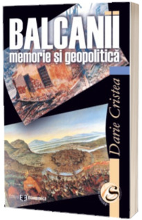 Balcanii. Memorie si geopolitica