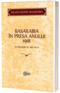 Basarabia in presa anului 1918. Interviuri si anchete